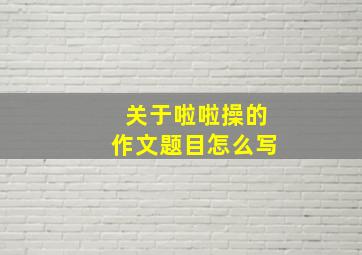 关于啦啦操的作文题目怎么写