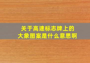 关于高速标志牌上的大象图案是什么意思啊