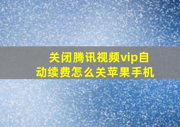 关闭腾讯视频vip自动续费怎么关苹果手机