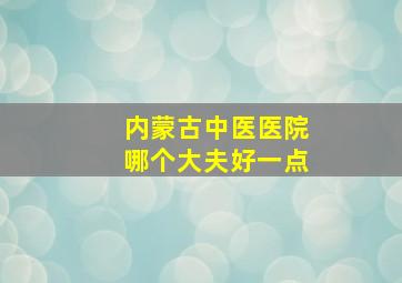 内蒙古中医医院哪个大夫好一点