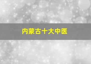 内蒙古十大中医