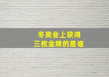 冬奥会上获得三枚金牌的是谁