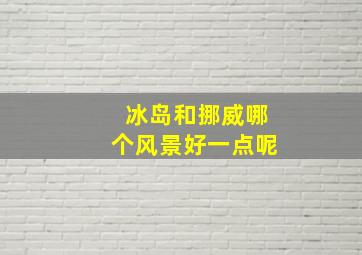 冰岛和挪威哪个风景好一点呢