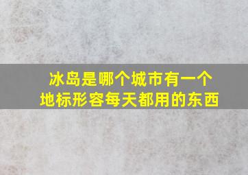 冰岛是哪个城市有一个地标形容每天都用的东西