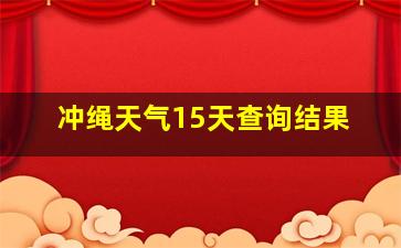 冲绳天气15天查询结果