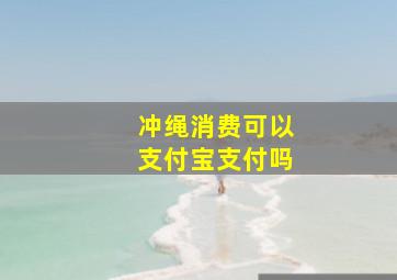 冲绳消费可以支付宝支付吗