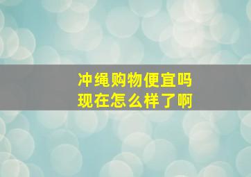 冲绳购物便宜吗现在怎么样了啊