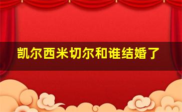 凯尔西米切尔和谁结婚了