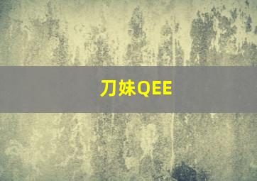 刀妹QEE