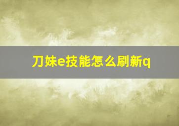 刀妹e技能怎么刷新q