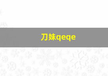 刀妹qeqe