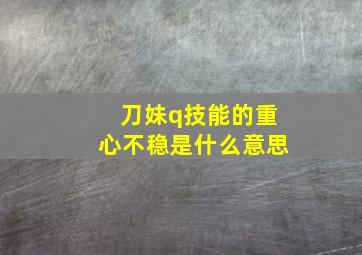 刀妹q技能的重心不稳是什么意思