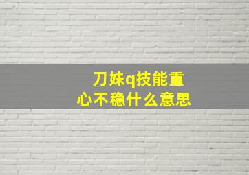 刀妹q技能重心不稳什么意思