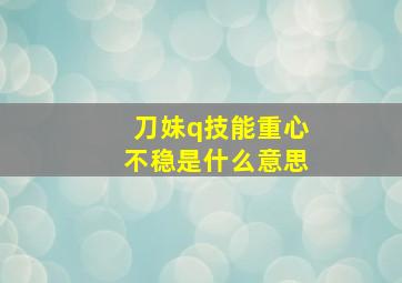 刀妹q技能重心不稳是什么意思