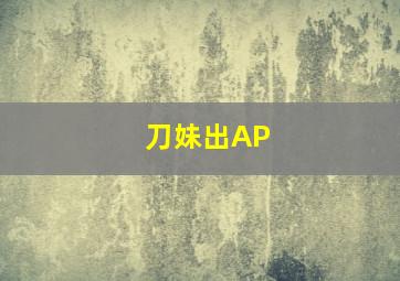 刀妹出AP