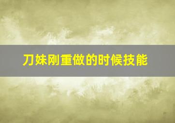 刀妹刚重做的时候技能