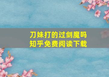 刀妹打的过剑魔吗知乎免费阅读下载