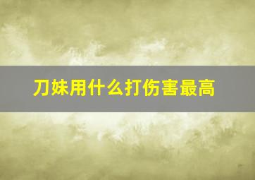 刀妹用什么打伤害最高