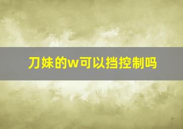 刀妹的w可以挡控制吗