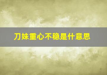 刀妹重心不稳是什意思