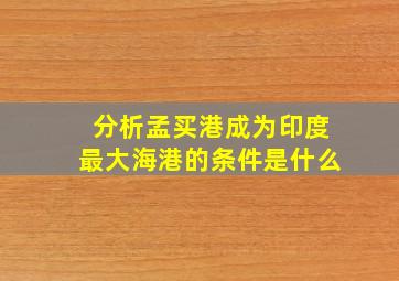 分析孟买港成为印度最大海港的条件是什么