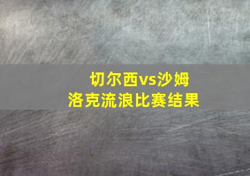 切尔西vs沙姆洛克流浪比赛结果