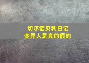 切尔诺贝利日记变异人是真的假的