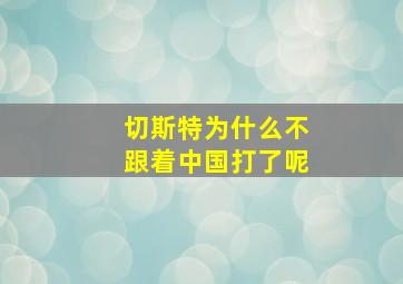 切斯特为什么不跟着中国打了呢