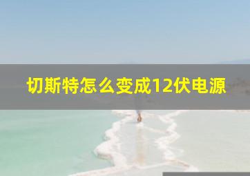 切斯特怎么变成12伏电源