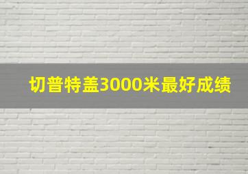 切普特盖3000米最好成绩