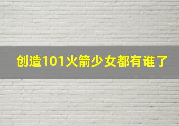 创造101火箭少女都有谁了