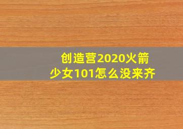 创造营2020火箭少女101怎么没来齐