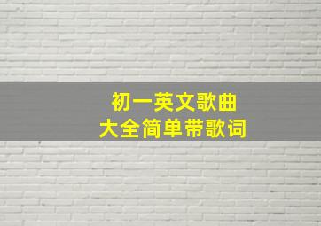 初一英文歌曲大全简单带歌词