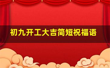 初九开工大吉简短祝福语