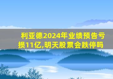 利亚德2024年业绩预告亏损11亿,明天股票会跌停吗