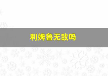 利姆鲁无敌吗