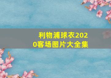 利物浦球衣2020客场图片大全集