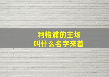 利物浦的主场叫什么名字来着