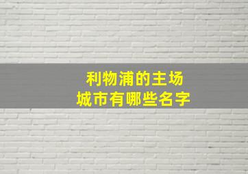 利物浦的主场城市有哪些名字