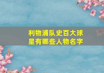 利物浦队史百大球星有哪些人物名字