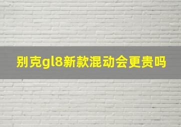 别克gl8新款混动会更贵吗