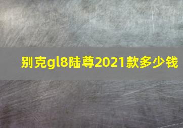 别克gl8陆尊2021款多少钱