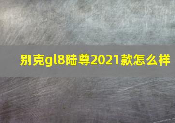 别克gl8陆尊2021款怎么样