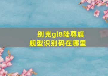 别克gl8陆尊旗舰型识别码在哪里