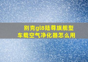 别克gl8陆尊旗舰型车载空气净化器怎么用