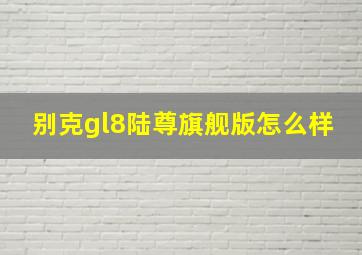 别克gl8陆尊旗舰版怎么样