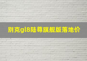 别克gl8陆尊旗舰版落地价