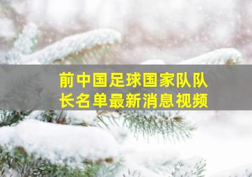 前中国足球国家队队长名单最新消息视频