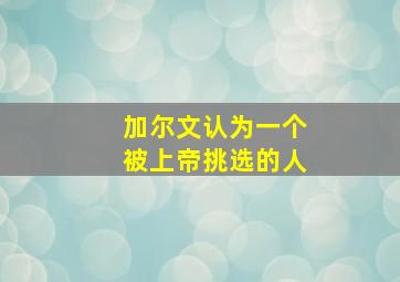 加尔文认为一个被上帝挑选的人