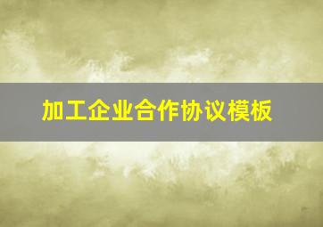 加工企业合作协议模板